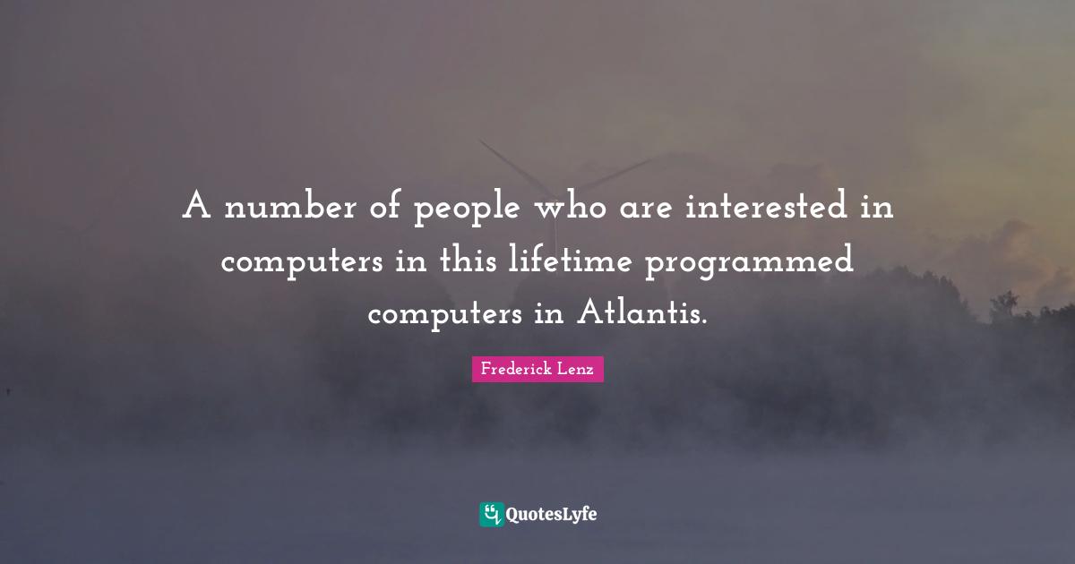 A number of people who are interested in computers in this lifetime programmed computers in Atlantis.