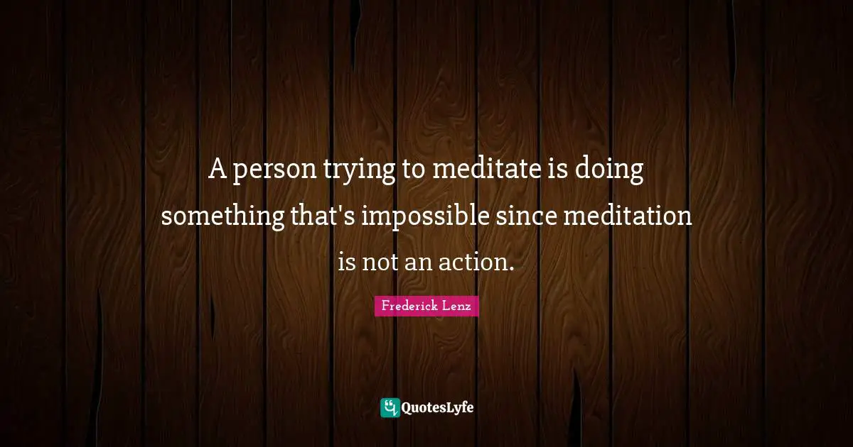 A person trying to meditate is doing something that's impossible since meditation is not an action.