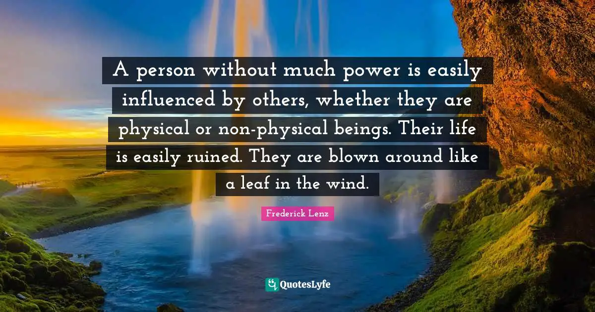 A person without much power is easily influenced by others, whether they are physical or non-physical beings. Their life is easily ruined. They are blown around like a leaf in the wind.