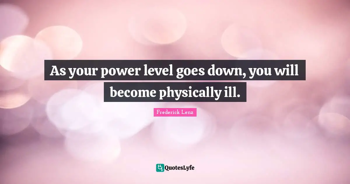 As your power level goes down, you will become physically ill.