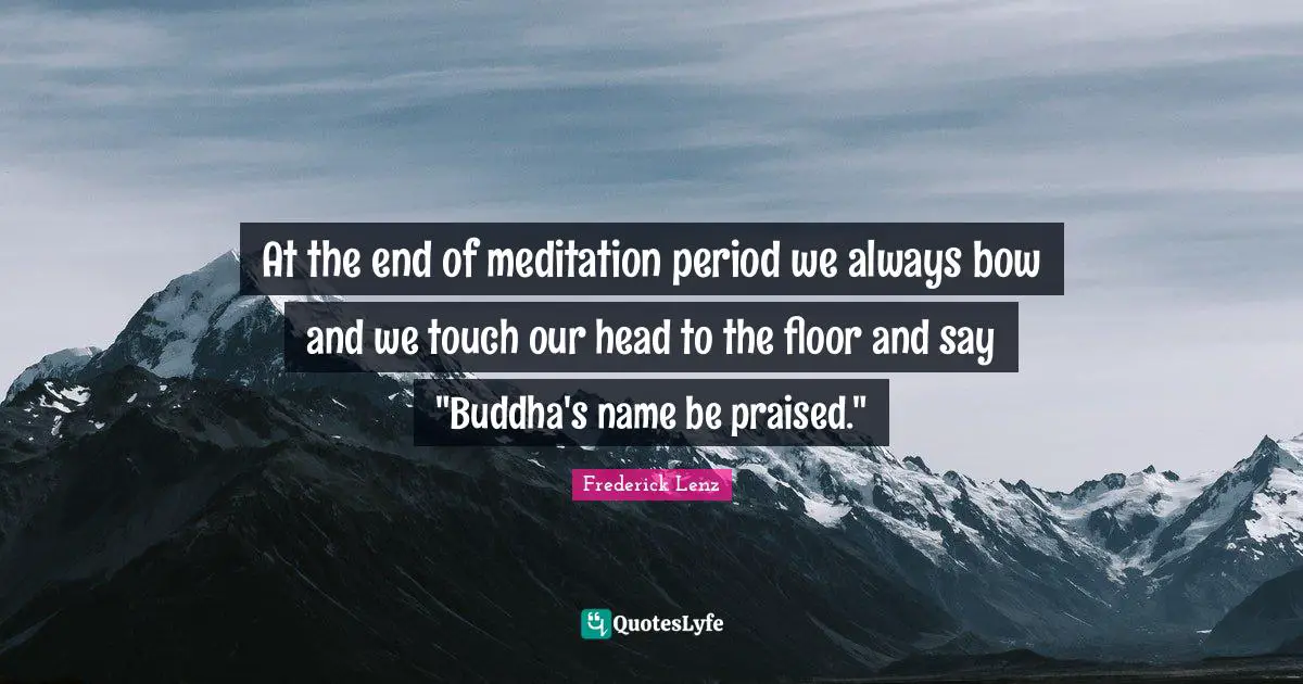 At the end of meditation period we always bow and we touch our head to the floor and say "Buddha's name be praised."