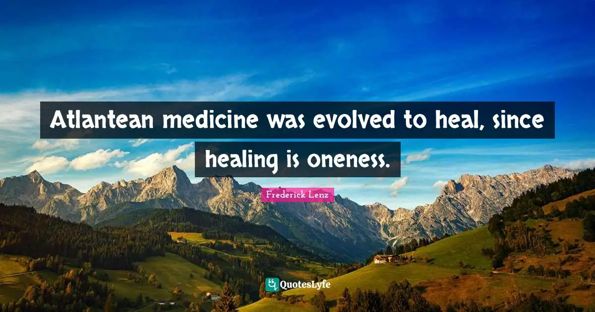 Atlantean medicine was evolved to heal, since healing is oneness.