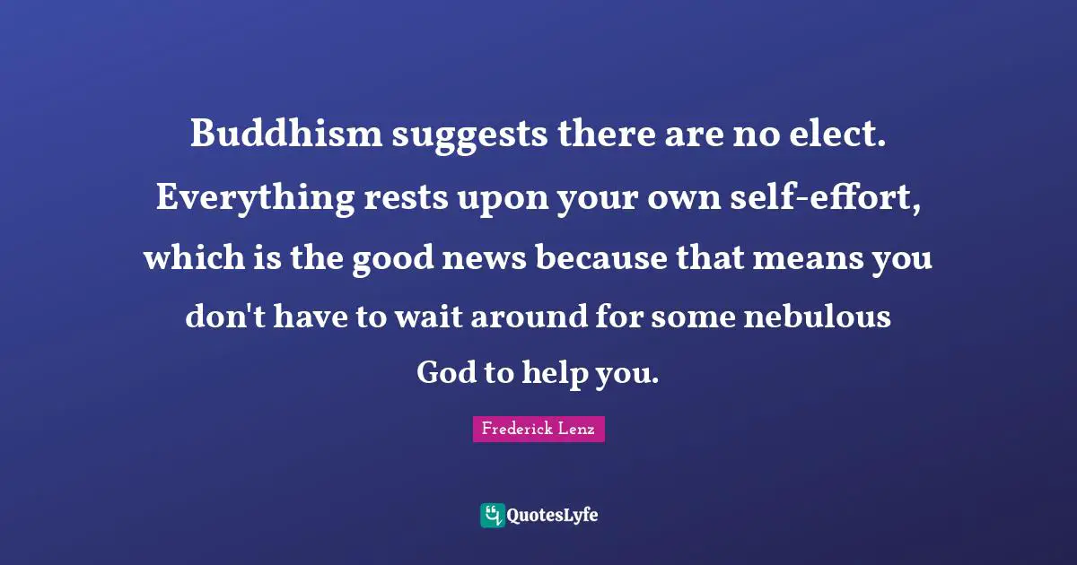 Buddhism suggests there are no elect. Everything rests upon your own self-effort, which is the good news because that means you don't have to wait around for some nebulous God to help you.