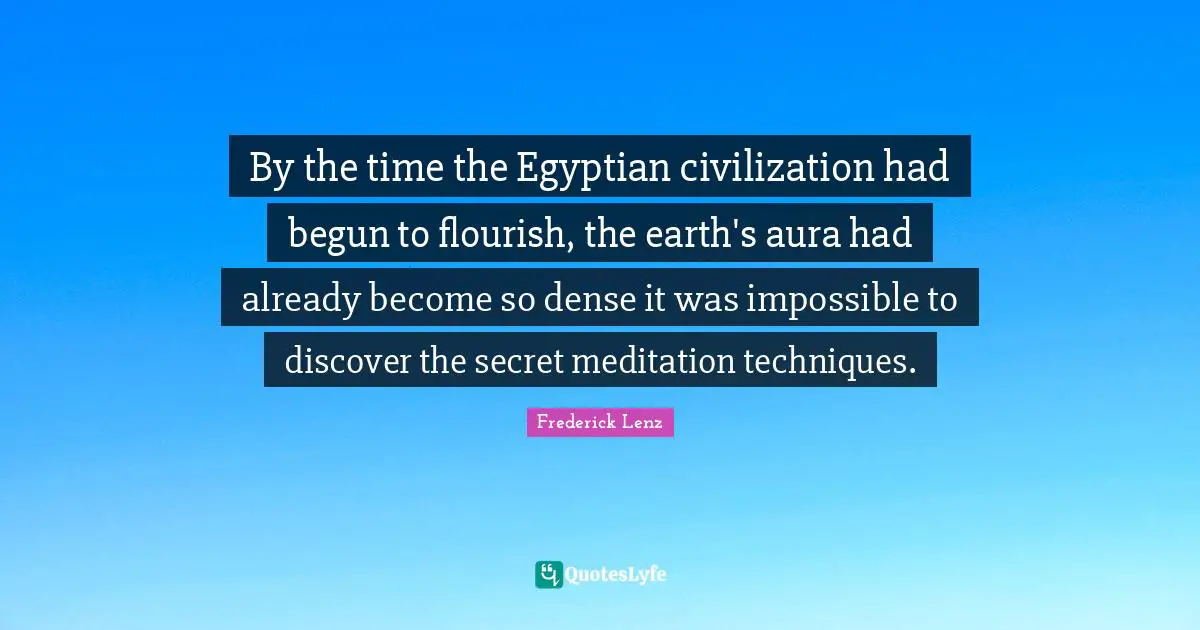 Egyptian Quotes: "By the time the Egyptian civilization had begun to flourish, the earth's aura had already become so dense it was impossible to discover the secret meditation techniques."