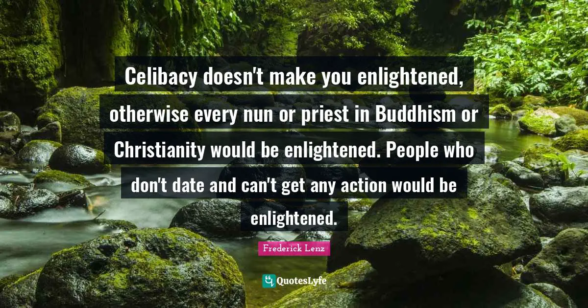Celibacy doesn't make you enlightened, otherwise every nun or priest in Buddhism or Christianity would be enlightened. People who don't date and can't get any action would be enlightened.
