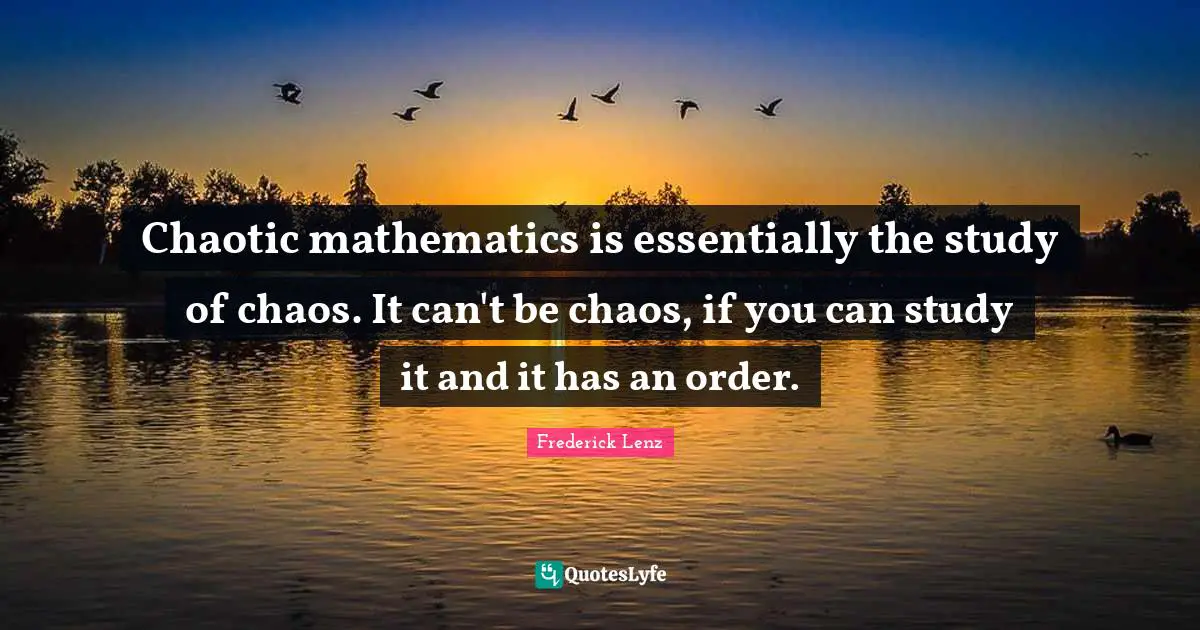 Chaotic mathematics is essentially the study of chaos. It can't be chaos, if you can study it and it has an order.