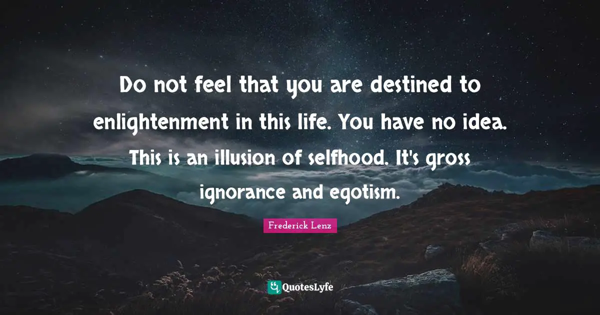 Do not feel that you are destined to enlightenment in this life. You have no idea. This is an illusion of selfhood. It's gross ignorance and egotism.