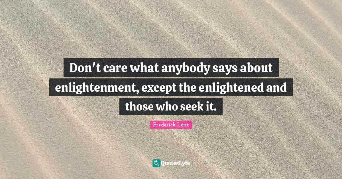 Don't care what anybody says about enlightenment, except the enlightened and those who seek it.