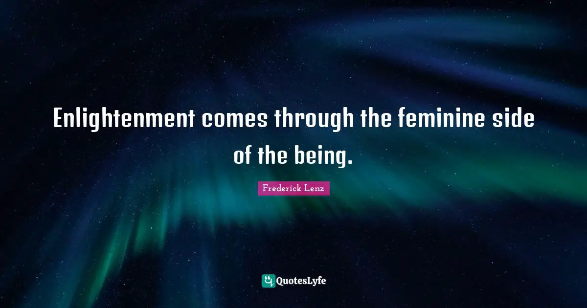 Enlightenment comes through the feminine side of the being.