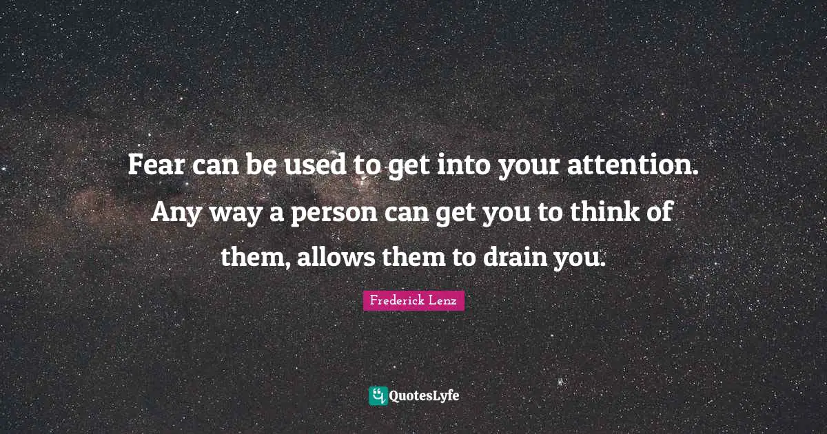 Fear can be used to get into your attention. Any way a person can get you to think of them, allows them to drain you.