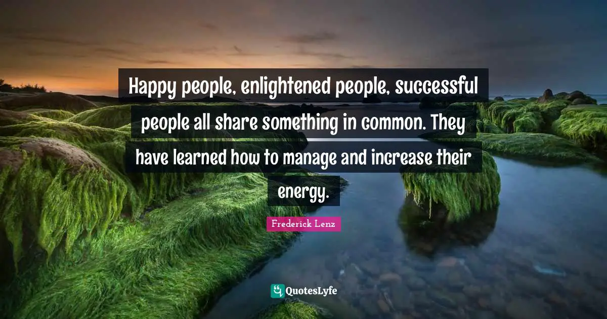 Happy people, enlightened people, successful people all share something in common. They have learned how to manage and increase their energy.