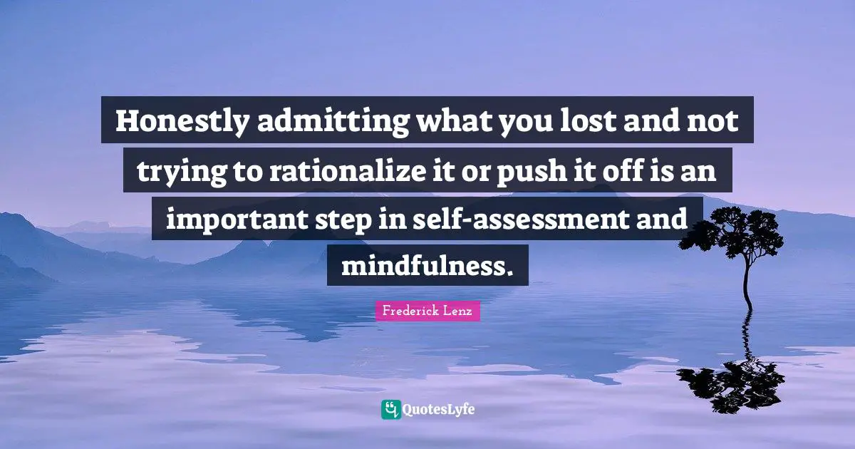 Rationalize Quotes: "Honestly admitting what you lost and not trying to rationalize it or push it off is an important step in self-assessment and mindfulness."