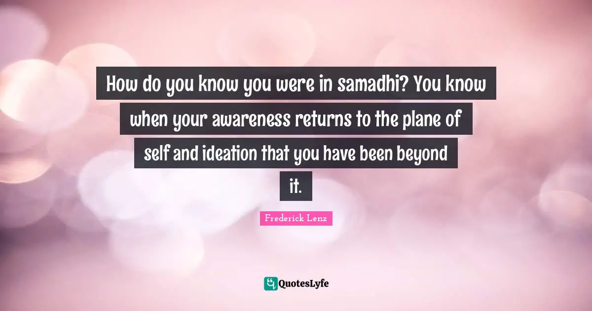 How do you know you were in samadhi? You know when your awareness returns to the plane of self and ideation that you have been beyond it.