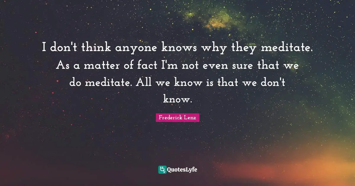 I don't think anyone knows why they meditate. As a matter of fact I'm not even sure that we do meditate. All we know is that we don't know.