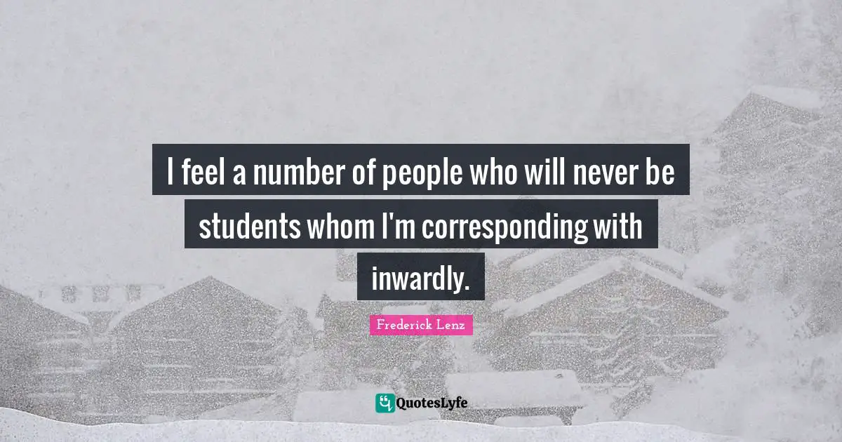 I feel a number of people who will never be students whom I'm corresponding with inwardly.