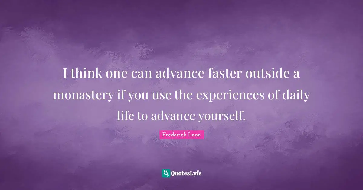 I think one can advance faster outside a monastery if you use the experiences of daily life to advance yourself.