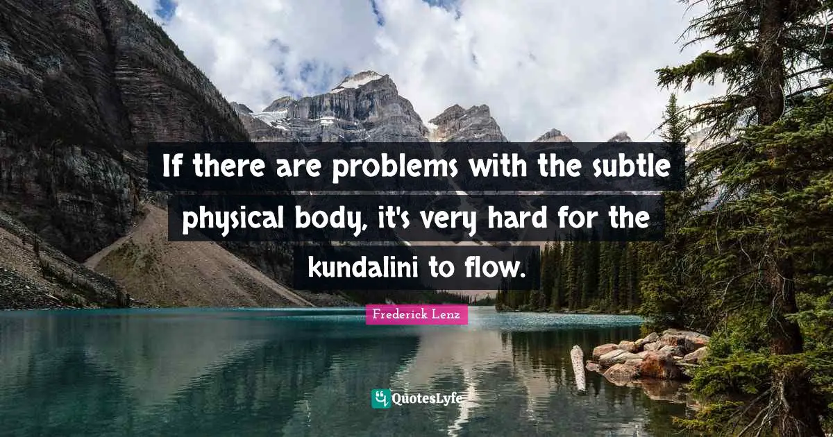 If there are problems with the subtle physical body, it's very hard for the kundalini to flow.