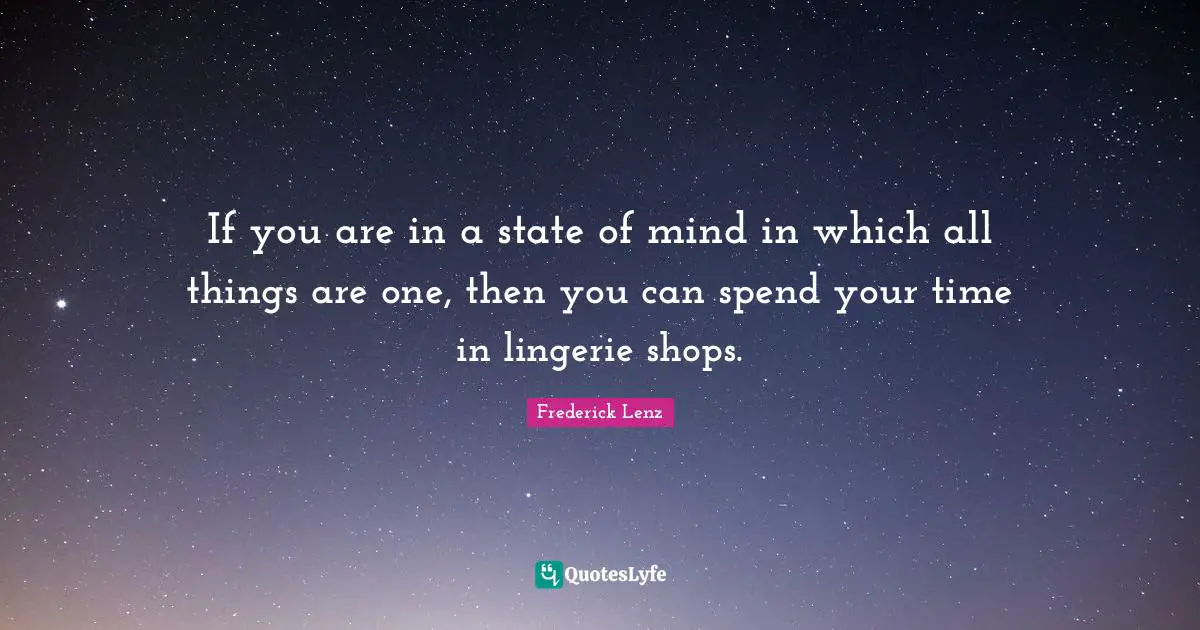 If you are in a state of mind in which all things are one, then you can spend your time in lingerie shops.