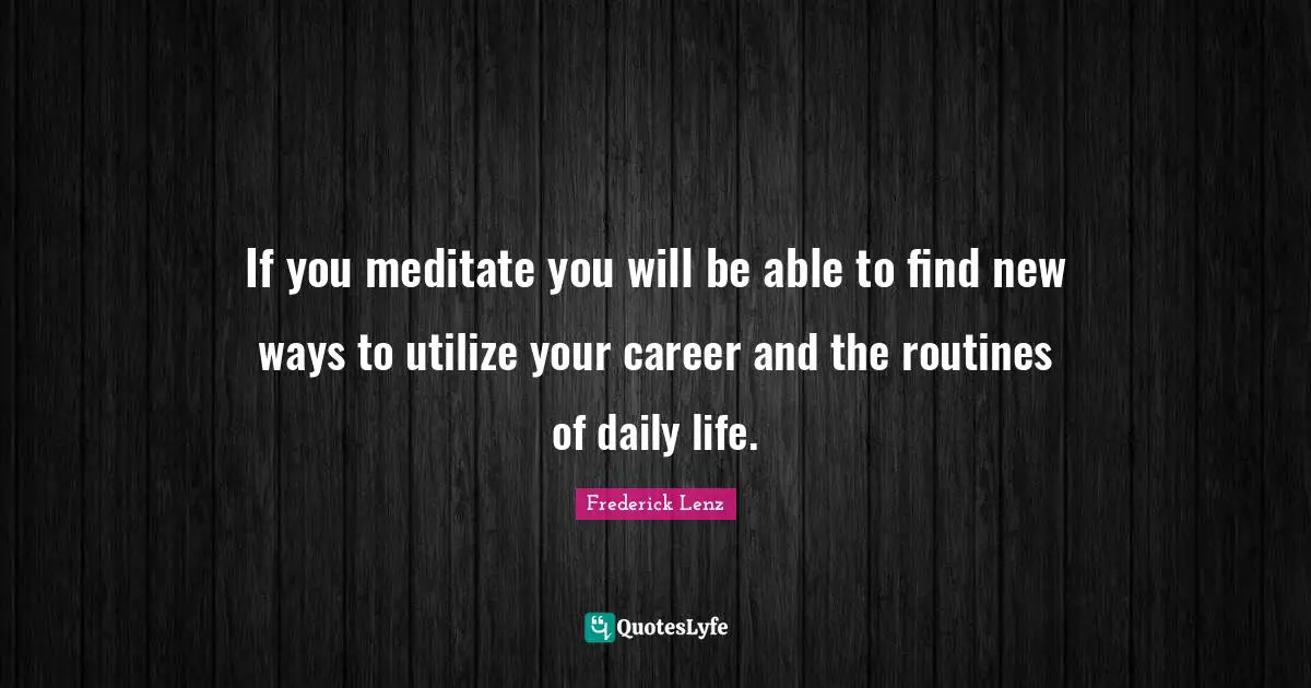 If you meditate you will be able to find new ways to utilize your career and the routines of daily life.