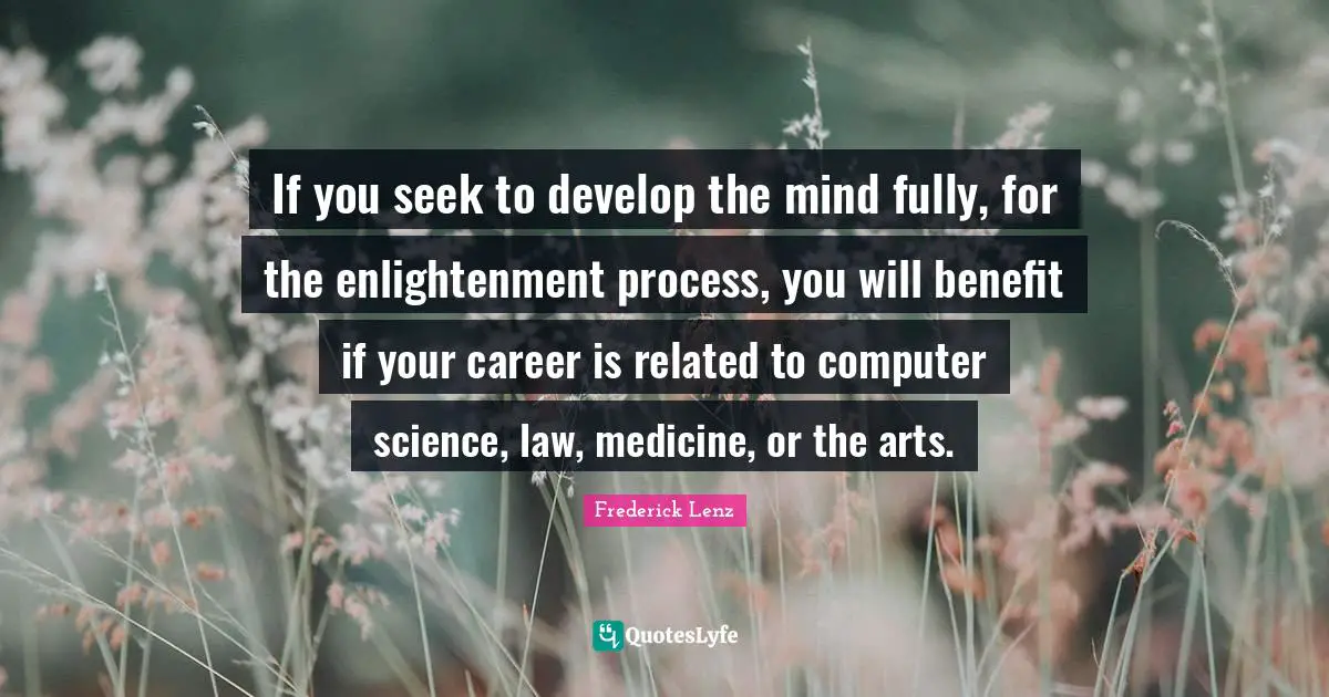 If you seek to develop the mind fully, for the enlightenment process, you will benefit if your career is related to computer science, law, medicine, or the arts.