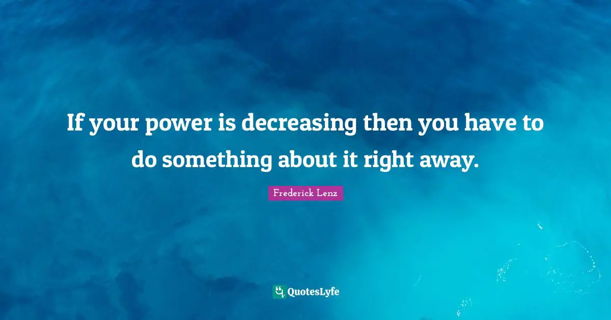 If your power is decreasing then you have to do something about it right away.