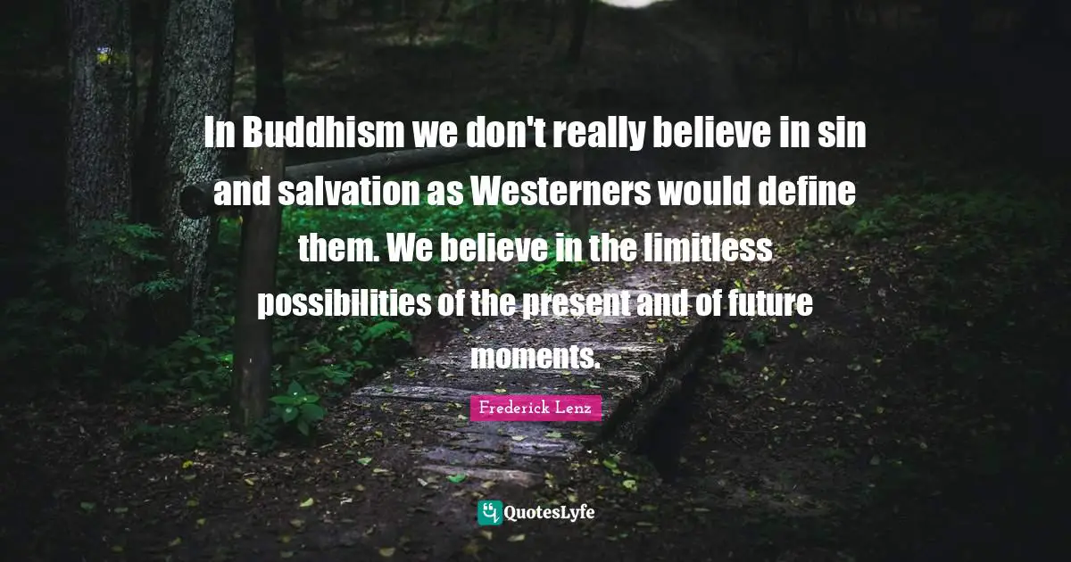 In Buddhism we don't really believe in sin and salvation as Westerners would define them. We believe in the limitless possibilities of the present and of future moments.