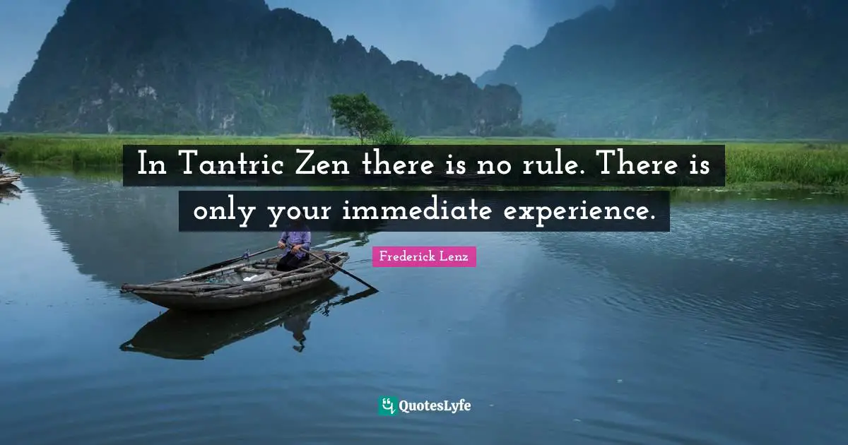 In Tantric Zen there is no rule. There is only your immediate experience.