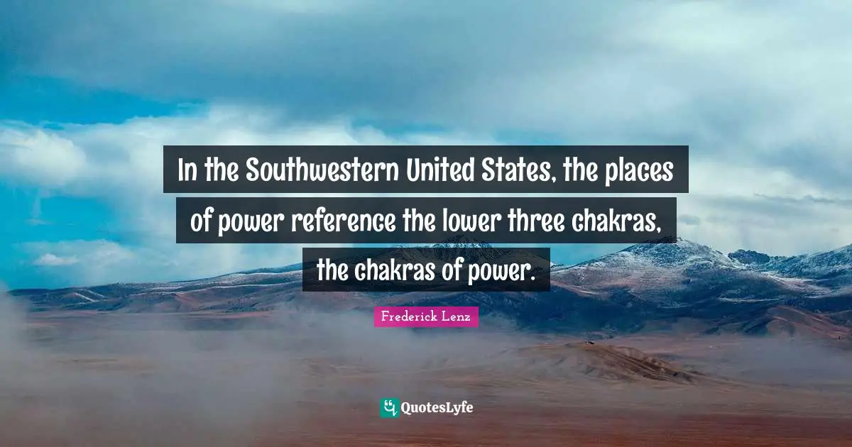 In the Southwestern United States, the places of power reference the lower three chakras, the chakras of power.