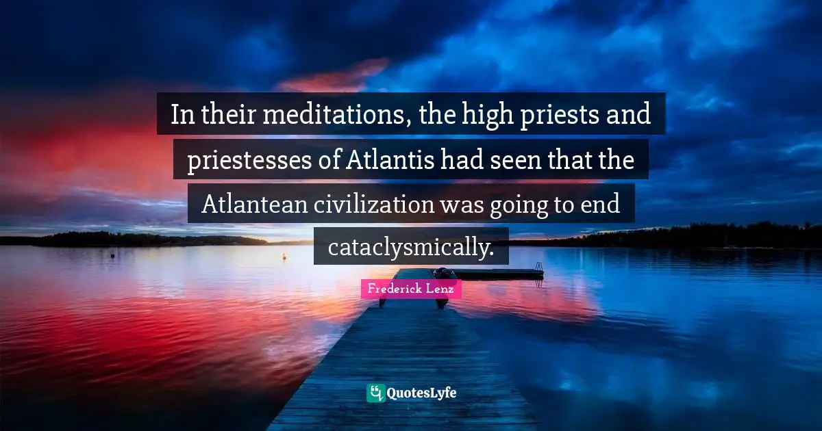 In their meditations, the high priests and priestesses of Atlantis had seen that the Atlantean civilization was going to end cataclysmically.