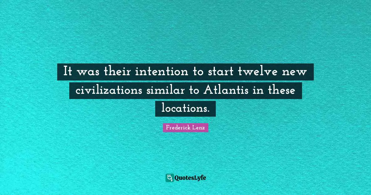 It was their intention to start twelve new civilizations similar to Atlantis in these locations.