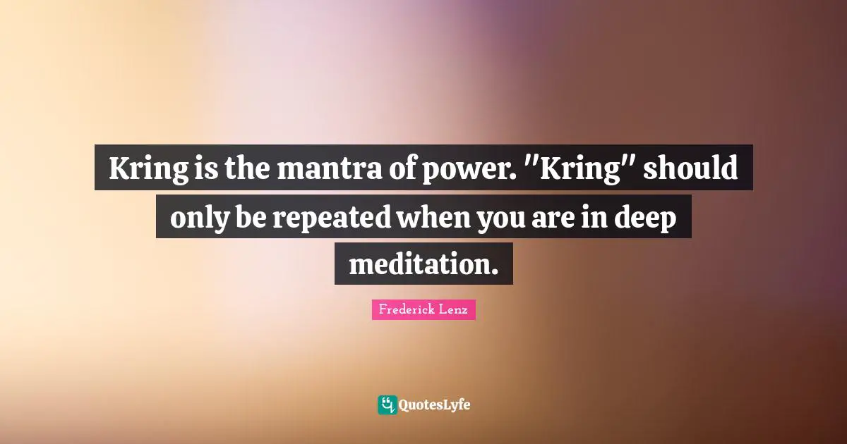 Kring is the mantra of power. "Kring" should only be repeated when you are in deep meditation.