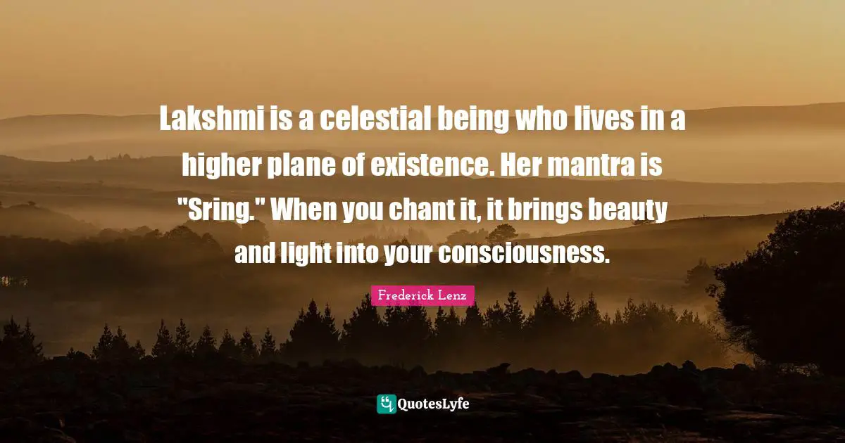 Lakshmi is a celestial being who lives in a higher plane of existence. Her mantra is "Sring." When you chant it, it brings beauty and light into your consciousness.