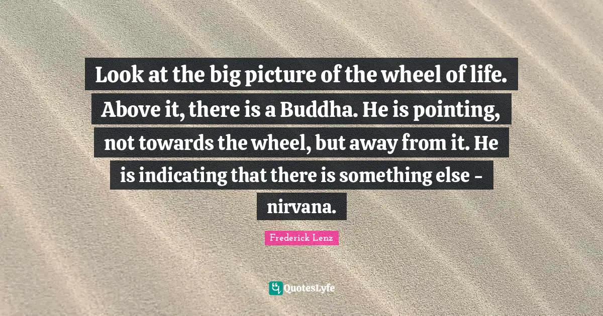 Look at the big picture of the wheel of life. Above it, there is a Buddha. He is pointing, not towards the wheel, but away from it. He is indicating that there is something else - nirvana.