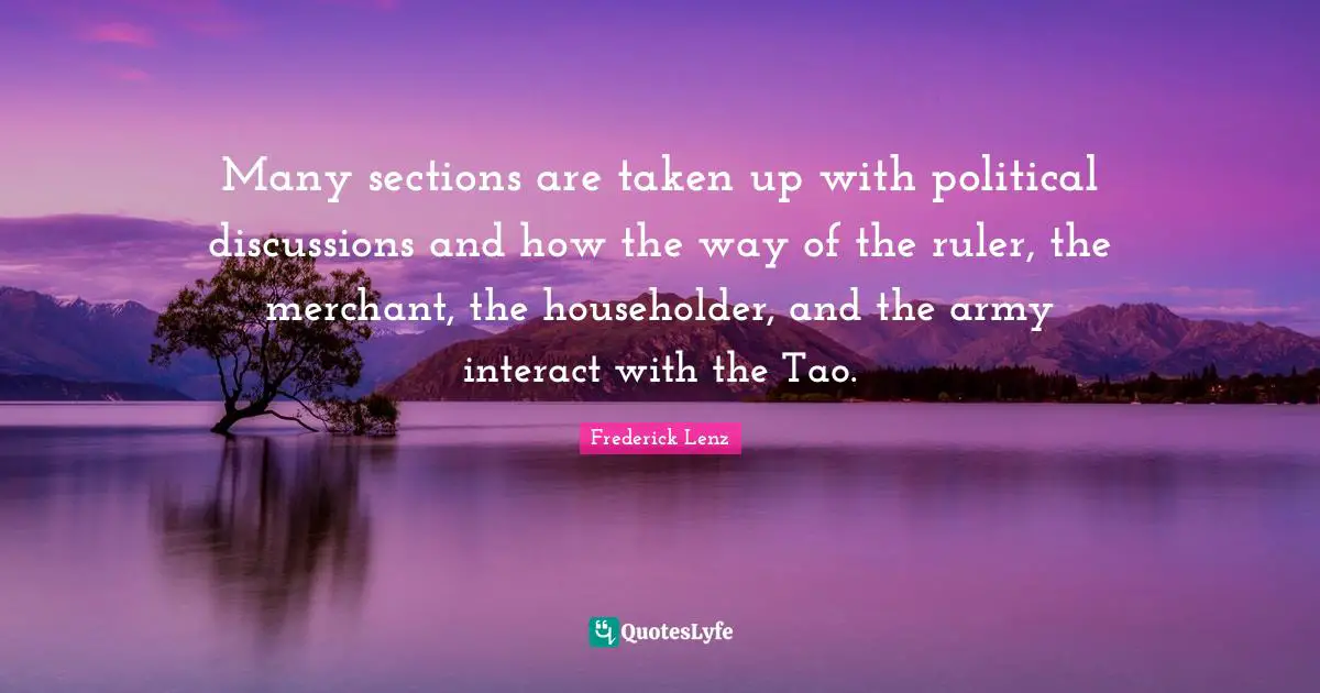 Many sections are taken up with political discussions and how the way of the ruler, the merchant, the householder, and the army interact with the Tao.
