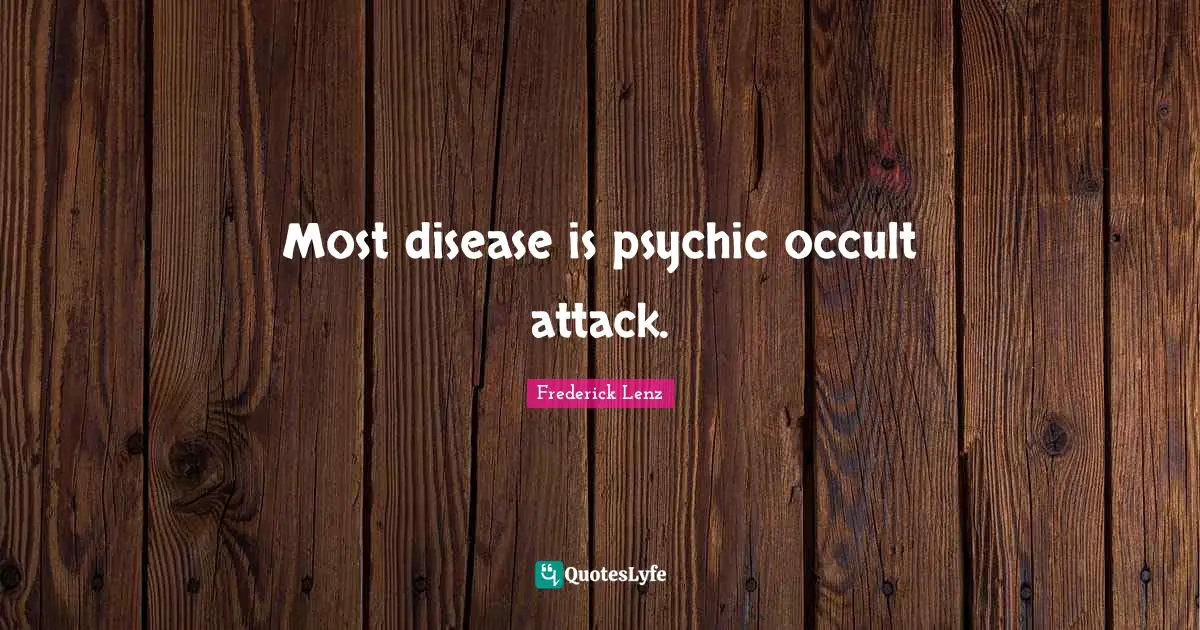 Most disease is psychic occult attack.