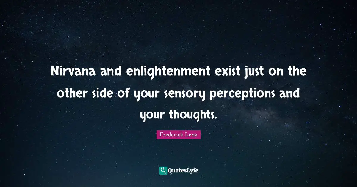 Nirvana and enlightenment exist just on the other side of your sensory perceptions and your thoughts.