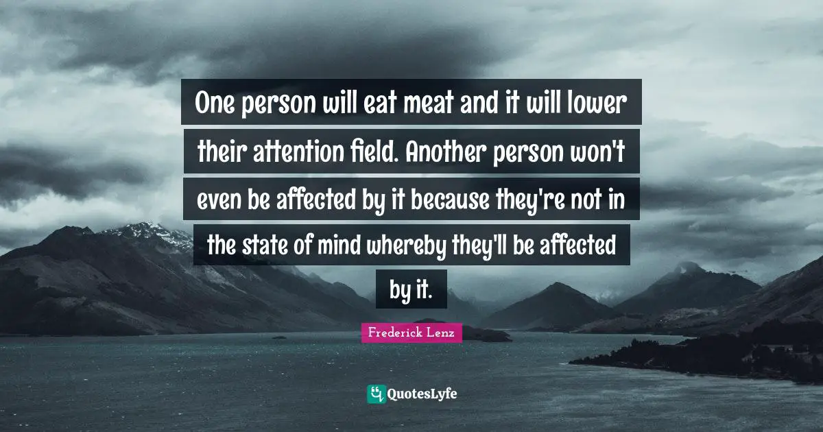 One person will eat meat and it will lower their attention field. Another person won't even be affected by it because they're not in the state of mind whereby they'll be affected by it.