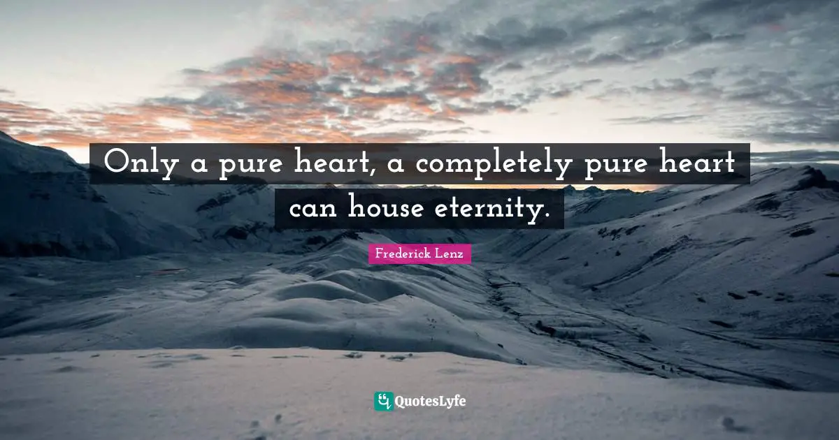 Only a pure heart, a completely pure heart can house eternity.