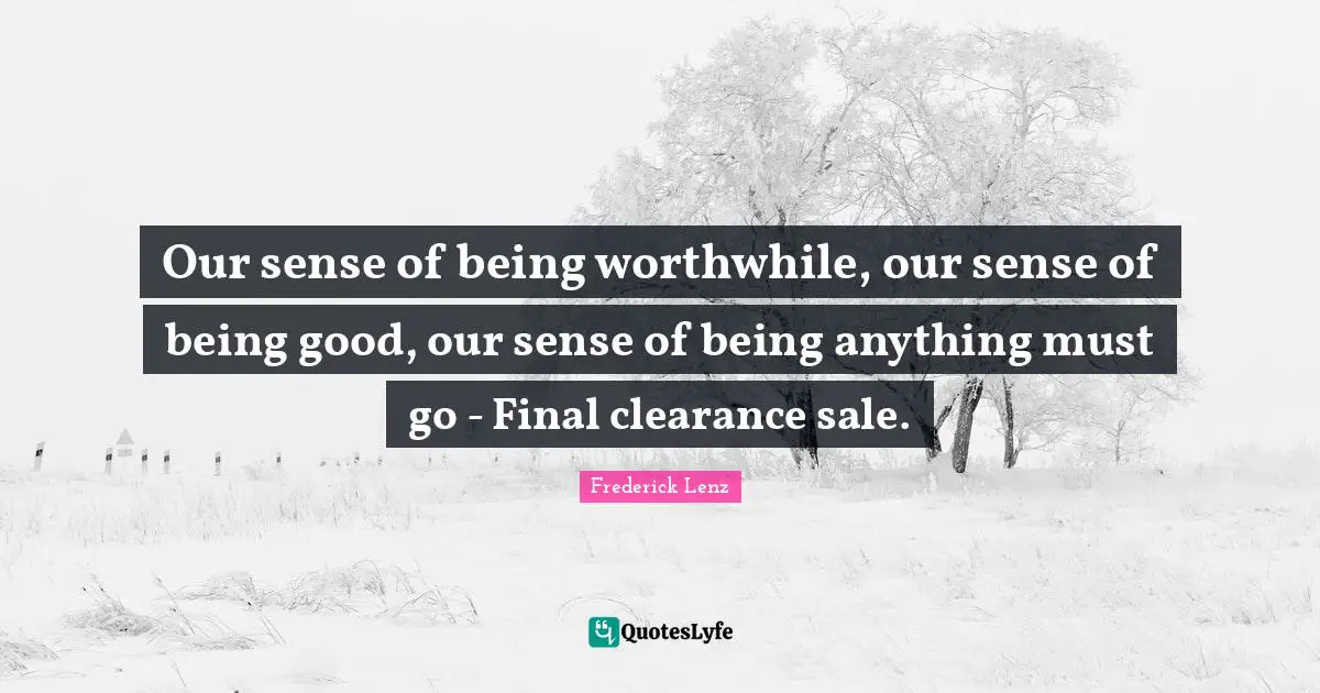 Our sense of being worthwhile, our sense of being good, our sense of being anything must go - Final clearance sale.