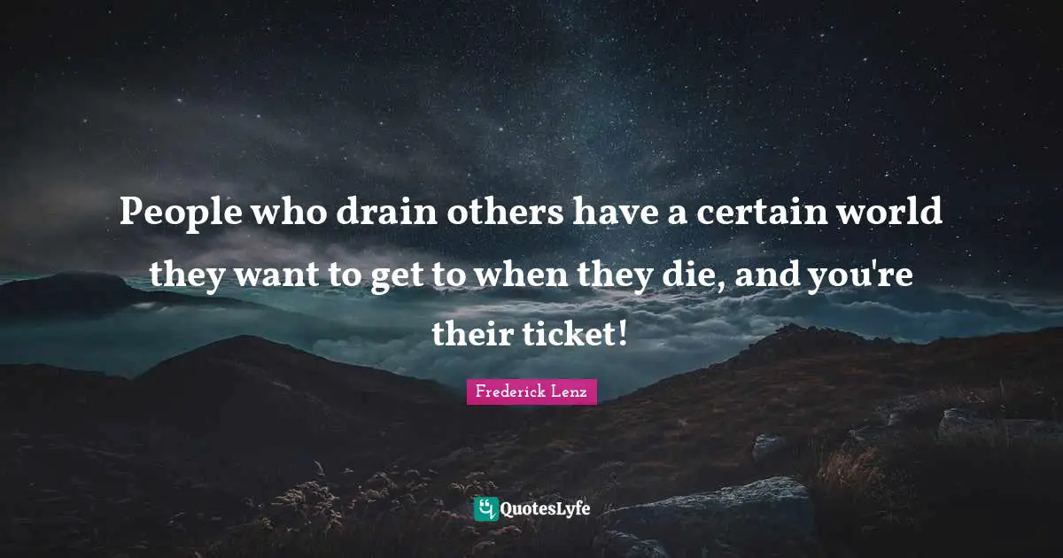 People who drain others have a certain world they want to get to when they die, and you're their ticket!