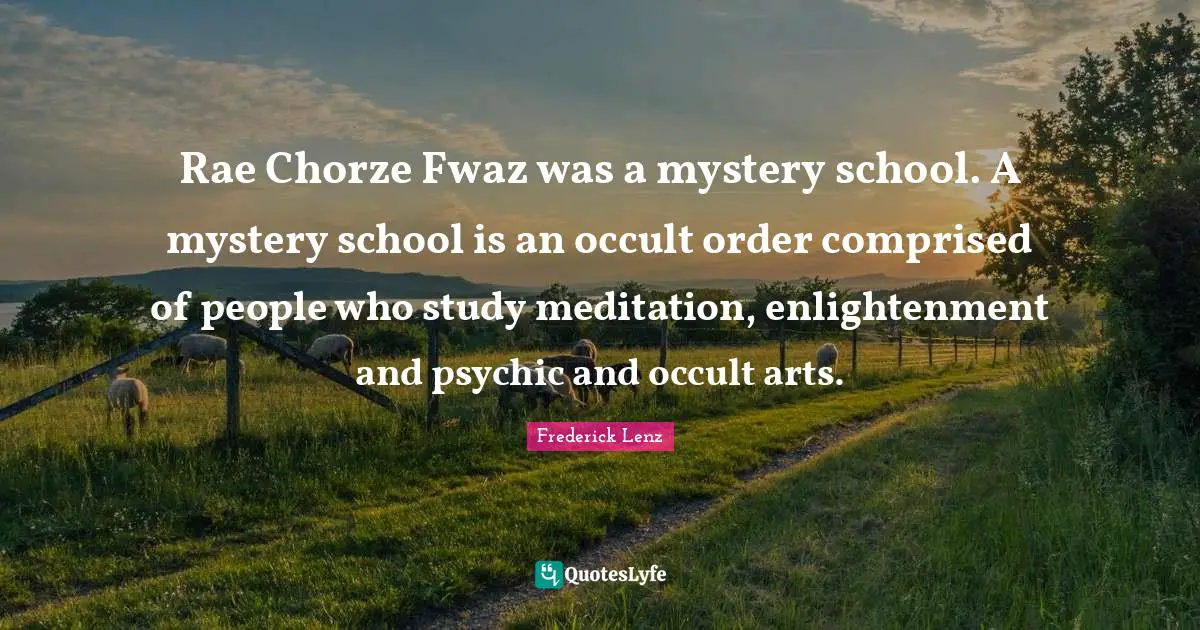 Enlightenment Quotes: "Rae Chorze Fwaz was a mystery school. A mystery school is an occult order comprised of people who study meditation, enlightenment and psychic and occult arts."