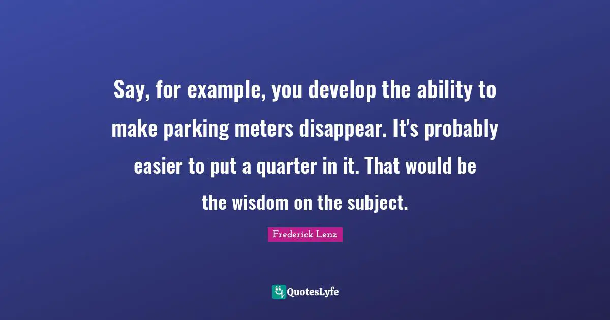 Say, for example, you develop the ability to make parking meters disappear. It's probably easier to put a quarter in it. That would be the wisdom on the subject.