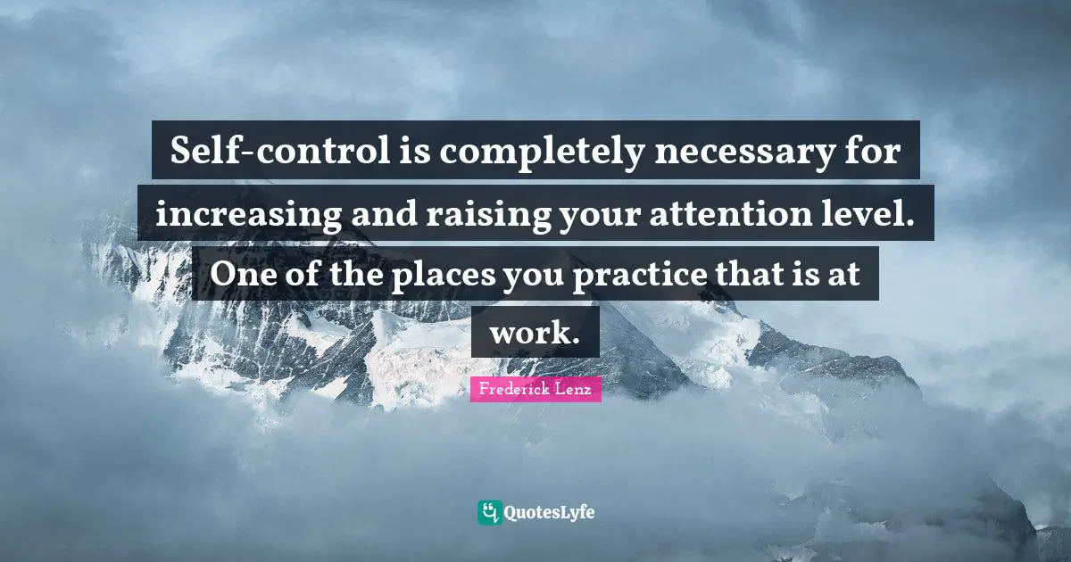 Self-control is completely necessary for increasing and raising your attention level. One of the places you practice that is at work.