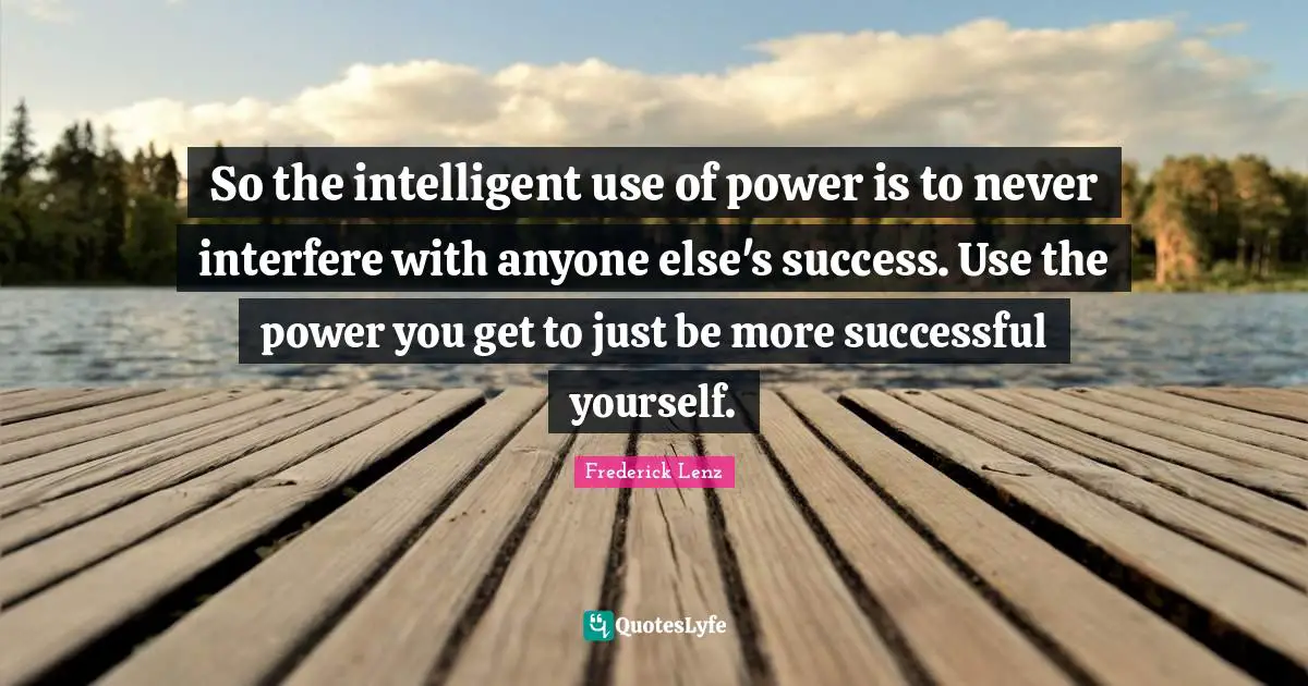 Use Of Power Quotes: "So the intelligent use of power is to never interfere with anyone else's success. Use the power you get to just be more successful yourself."