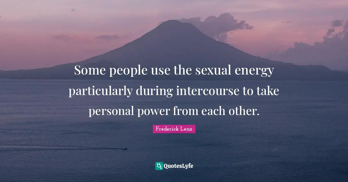 Some people use the sexual energy particularly during intercourse to take personal power from each other.