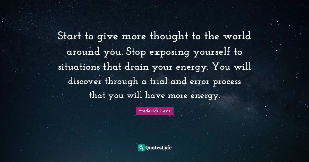 Start to give more thought to the world around you. Stop exposing yourself to situations that drain your energy. You will discover through a trial and error process that you will have more energy.
