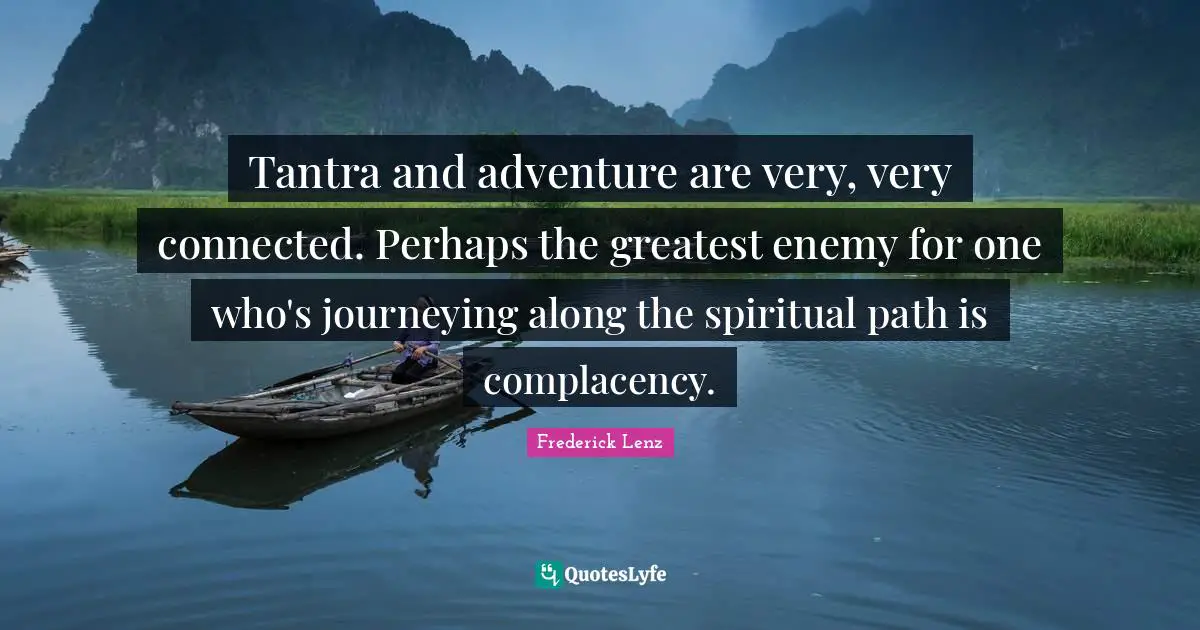 Spiritual Path Quotes: "Tantra and adventure are very, very connected. Perhaps the greatest enemy for one who's journeying along the spiritual path is complacency."