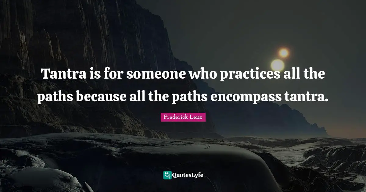 Tantra is for someone who practices all the paths because all the paths encompass tantra.