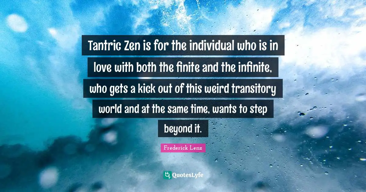 Tantric Zen is for the individual who is in love with both the finite and the infinite, who gets a kick out of this weird transitory world and at the same time, wants to step beyond it.