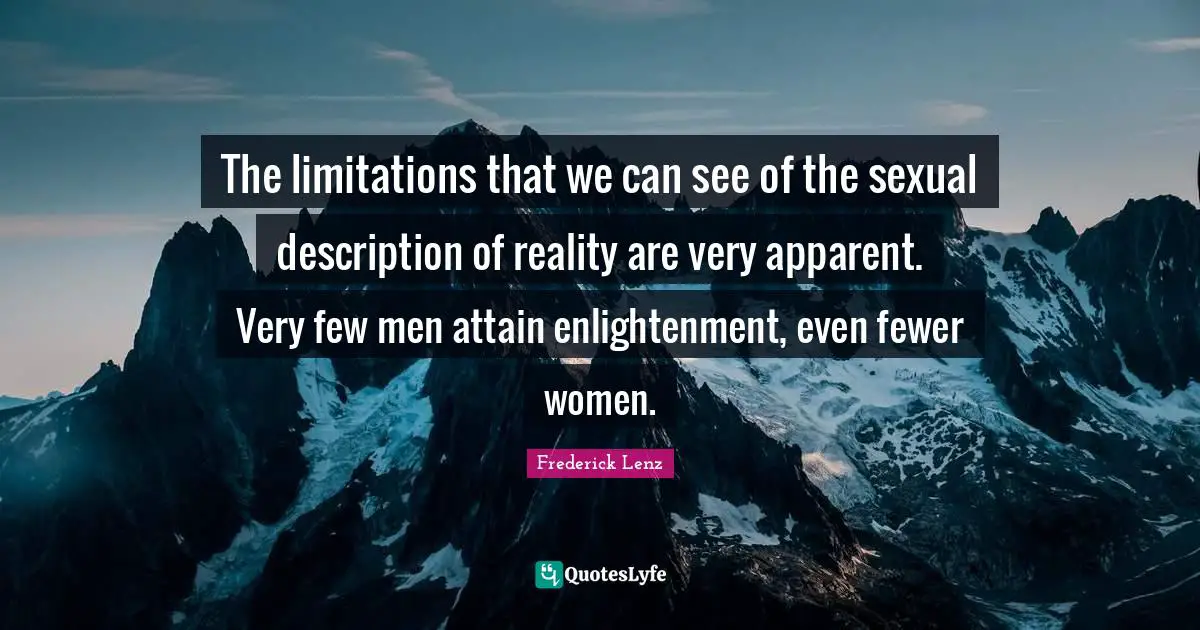 The limitations that we can see of the sexual description of reality are very apparent. Very few men attain enlightenment, even fewer women.